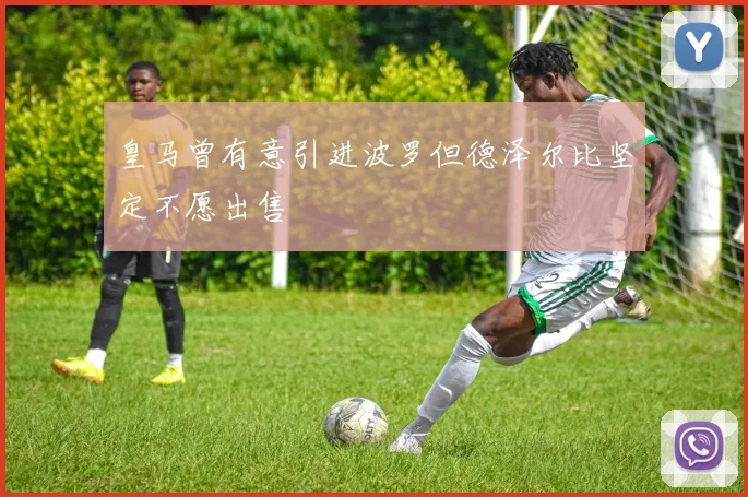 皇马曾有意引进波罗但德泽尔比坚定不愿出售