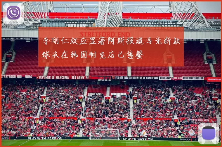 李刚仁效应显著阿斯报道马竞新款球衣在韩国耐克店已售罄