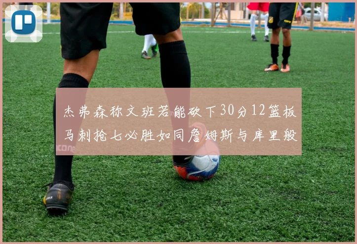杰弗森称文班若能砍下30分12篮板马刺抢七必胜如同詹姆斯与库里般出色