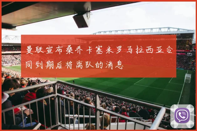 曼联宣布桑乔卡塞米罗马拉西亚合同到期后将离队的消息