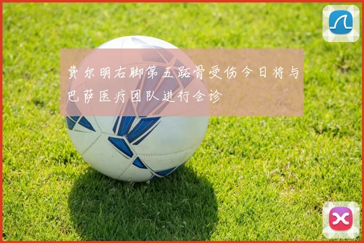 费尔明右脚第五跖骨受伤今日将与巴萨医疗团队进行会诊