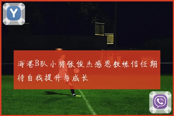 海港B队小将张俊杰感恩教练信任期待自我提升与成长
